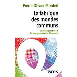 La fabrique des mondes communs : réconcilier le travail, le management et la démocratie · Occasion Pierre-Olivier Monteil