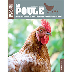 La poule : toutes les races, entretenir son élevage, tous les produits, soigner et prévenir les maladies - Occasion