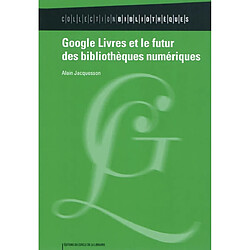 Google livres et le futur des bibliothèques numériques : historique du projet, techniques documentaires, alternatives et controverses