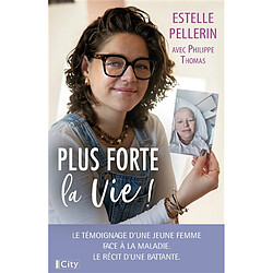 Plus forte la vie ! : le témoignage d'une jeune femme face à la maladie, le récit d'une battante