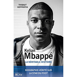 Kylian Mbappé : la véritable histoire : biographie-vérité sur la star du foot