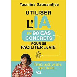 Utiliser l'IA en 90 cas concrets pour se faciliter la vie : travail, santé, cuisine, sport, loisirs...