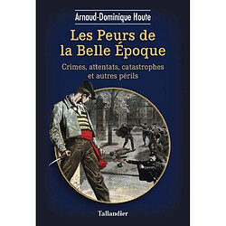 Les peurs de la Belle Epoque : crimes, attentats, catastrophes et autres périls