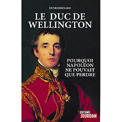 Le duc de Wellington : pourquoi Napoléon ne pouvait que perdre · Occasion Henri Bernard
