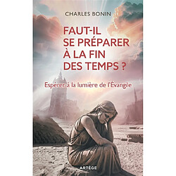 Faut-il se préparer à la fin des temps ? : espérer à la lumière de l'Evangile