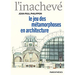 L'inachevé : le jeu des métamorphoses en architecture
