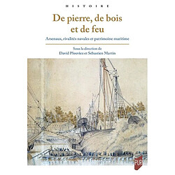 De pierre, de bois et de feu : arsenaux, rivalités navales et patrimoine maritime : études réunies en l'honneur de Martine Acerra