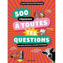 500 réponses à toutes tes questions : des plus sérieuses aux plus farfelues ! : l'anti-encyclo des curieux