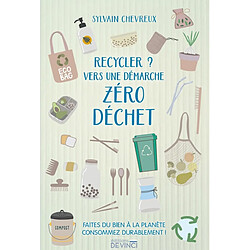 Recycler ? : vers une démarche zéro déchet : faites du bien à la planète et consommez durablement !