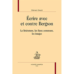 Ecrire avec et contre Bergson : la littérature, les lieux communs, les images