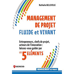 Management de projet fluide et vivant : entrepreneurs, chefs de projet, acteurs de l'innovation : laissez-vous guider par les 5 éléments
