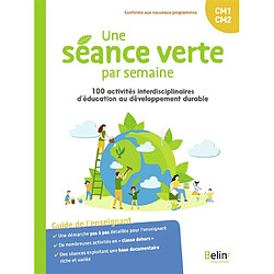 Une séance verte par semaine : 100 activités interdisciplinaires d'éducation au développement durable : guide de l'enseignant CM1, CM2