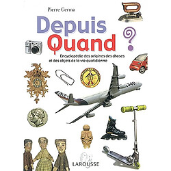 Depuis quand ? : encyclopédie des origines des choses et des objets de la vie quotidienne