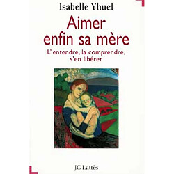 Aimer enfin sa mère : l'entendre, la comprendre, s'en libérer