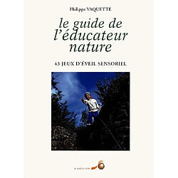 Le guide de l'éducateur nature : 43 43 jeux d'éveil sensoriel à la nature pour enfants de 5 à 12 ans
