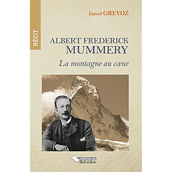 Albert Frederick Mummery : la montagne au coeur : récit