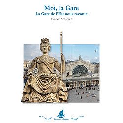 Moi, la gare : la gare de l'Est nous raconte