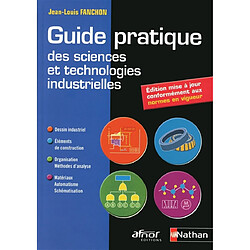 Guide pratique des sciences et technologies industrielles : dessin industriel, éléments de construction, organisation - méthodes d'analyse, matériaux - automatisme - schématisation