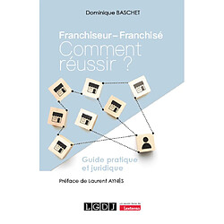 Franchiseur, franchisé : comment réussir ? : guide pratique et juridique