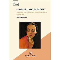 Les idées, libres de droits ? : réflexions sur la protection juridique du travail intellectuel