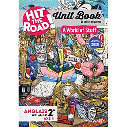 Hit the road! anglais 2de, A2-B1+, axe 4 : unit book, le cahier séquence : a world of stuff, nouveaux programmes 2025
