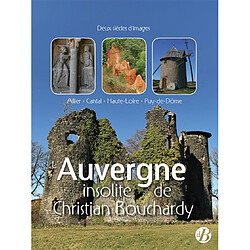 L'Auvergne insolite de Christian Bouchardy : Allier, Cantal, Haute-Loire, Puy-de-Dôme : deux siècles d'images