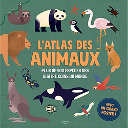 L'atlas des animaux : plus de 500 espèces des quatre coins du monde