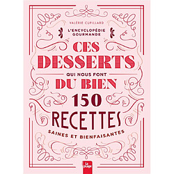 Ces desserts qui nous font du bien : 150 recettes saines et bienfaisantes : l'encyclopédie gourmande