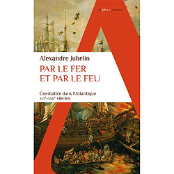 Par le fer et par le feu : combattre dans l'Atlantique : XVIe-XVIIe siècles