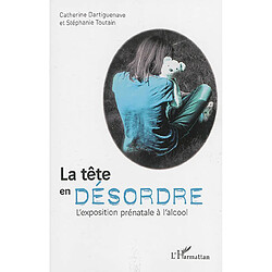 La tête en désordre : l'exposition prénatale à l'alcool