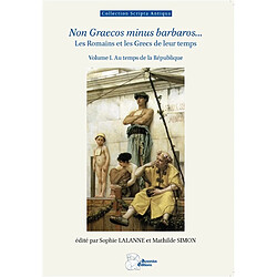Non Graecos minus barbaros... : les Romains et les Grecs de leur temps. Vol. 1. Au temps de la République