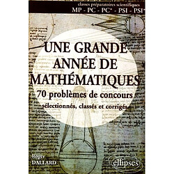 Une grande année de mathématiques : 70 problèmes de concours sélectionnés, classés et corrigés : classes préparatoires scientifiques MP, PC, PC*, PSI, PSI*