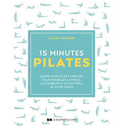 15 minutes Pilates : quatre séances de 15 minutes pour travailler la force, la souplesse et le contrôle de votre corps