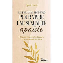 Il n'est jamais trop tard pour vivre une sexualité apaisée : dépasser les peurs, les douleurs, et se reconnecter à son corps