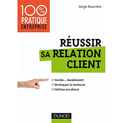 Réussir sa relation client : vendre... durablement, développer la confiance, fidéliser ses clients