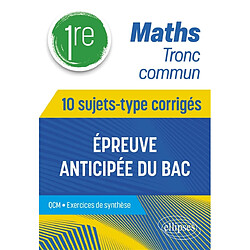 Maths 1re tronc commun : épreuve anticipée du bac : 10 sujets-type corrigés
