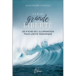 La plus grande liberté : Les 4 voies de l’illumination pour une vie magnifique