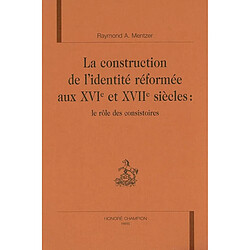La construction de l'identité réformée aux XVIe et XVIIe siècles : le rôle des consistoires