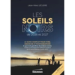 Les soleils noirs de 2026 et 2027 : le guide complet pour vivre, observer et photographier le spectacle grandiose des éclipses totales visibles en Europe et en Afrique du Nord les 12 août 2026 et 2 août 2027