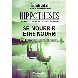 Hippothèses : pour une alternative en médecine équine. Vol. 1. Se nourrir, être nourri : réflexions sur la diététique équine