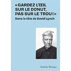 Gardez l'oeil sur le donut, pas sur le trou ! : dans la tête de David Lynch