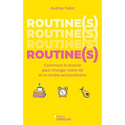 Routine(s) : comment la routine peut changer votre vie et la rendre extraordinaire