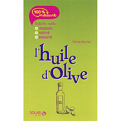 L'huile d'olive : toutes les recettes maison, santé, beauté