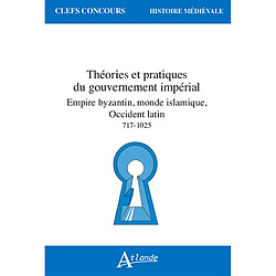 Théories et pratiques du gouvernement impérial : Empire byzantin, monde islamique, Occident latin : 717-1025