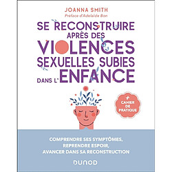 Se reconstruire après des violences sexuelles subies dans l'enfance : comprendre ses symptômes, reprendre espoir, avancer dans sa reconstruction