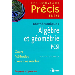 Algèbre et géométrie, mathématiques, PCSI : cours, méthodes, exercices résolus : nouveau programme