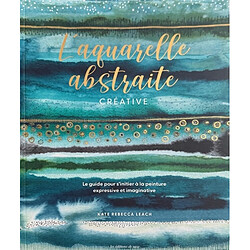 L'aquarelle abstraite créative : le guide pour s'initier à la peinture expressive et imaginative