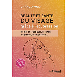 Beauté et santé du visage grâce à l'acupression : points énergétiques, essences de plantes, lifting naturel...