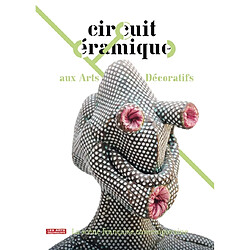 Circuit céramique aux Arts décoratifs : la scène française contemporaine : exposition, Paris, Musée des Arts décoratifs, 17 septembre 2010-20 février 2011