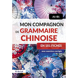 Mon compagnon de grammaire chinoise en 101 fiches : avec exercices corrigés : A1-B1